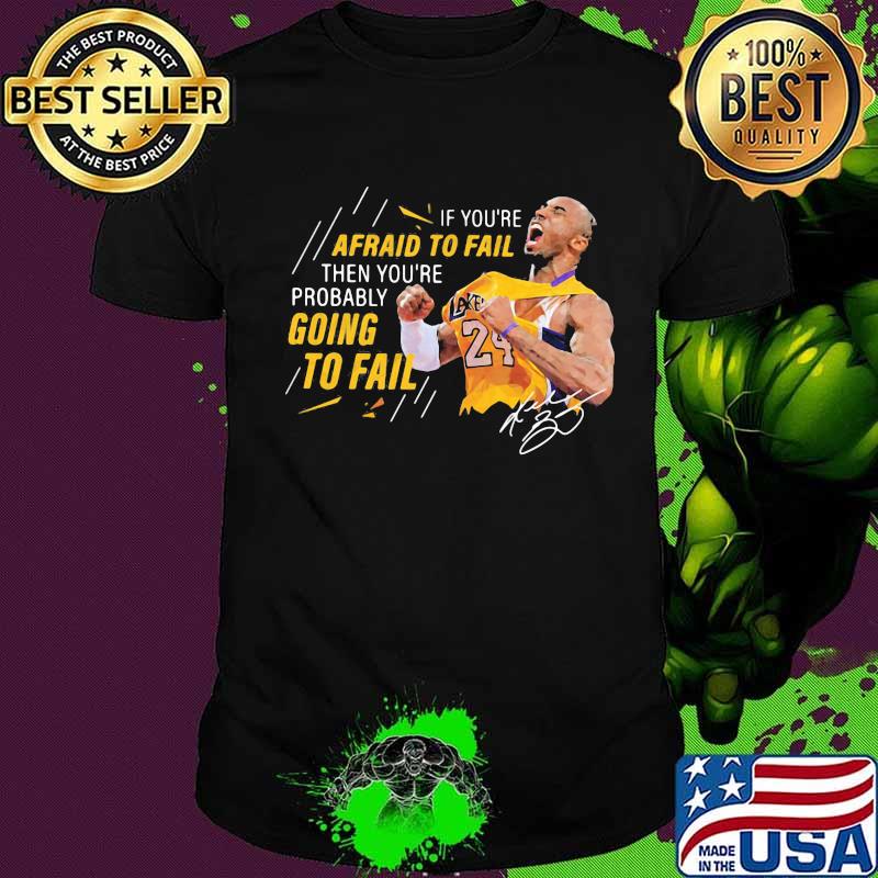 If you're afraid to fail then you're probably going to fail kobe bryant signature shirt