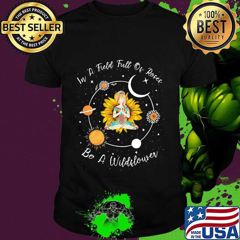 IN A FIELD FULL OF ROSES BE A WILDFLOWER YOGA GIRL SUNFLOWER SHIRT