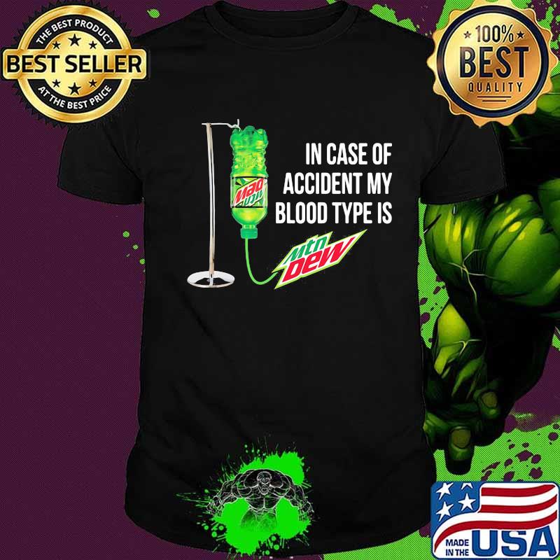In case of accident my blood type is mtn dew shirt