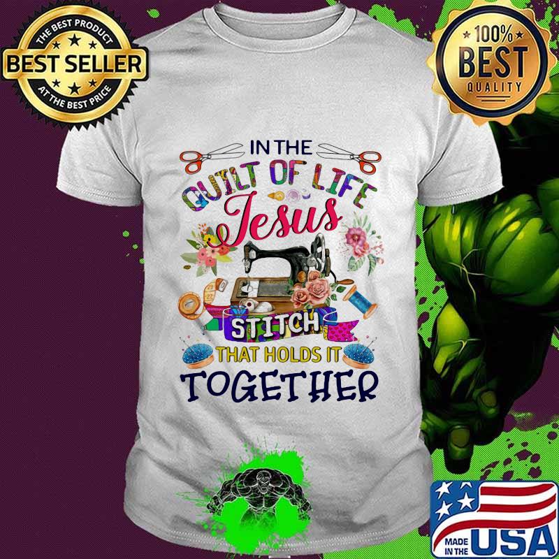 In the quilt of life Jesus stitch that holds it together shirt