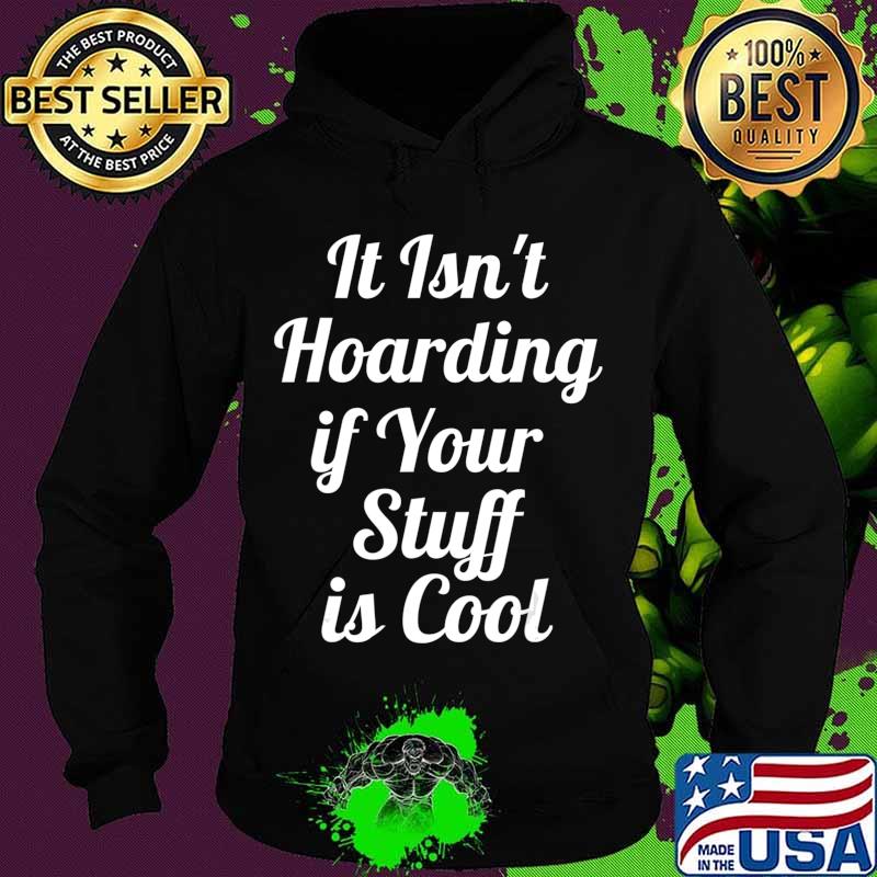 It Isn't Hoarding if Your Stuff is Cool T-Shirt Hoodie It Isn't Hoarding if Your Stuff is Cool T-Shirt Hoodie
