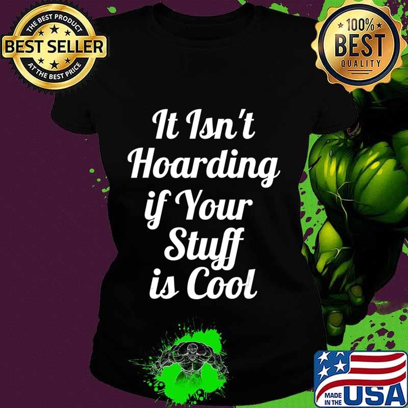 It Isn't Hoarding if Your Stuff is Cool T-Shirt Ladies tee It Isn't Hoarding if Your Stuff is Cool T-Shirt Ladies tee