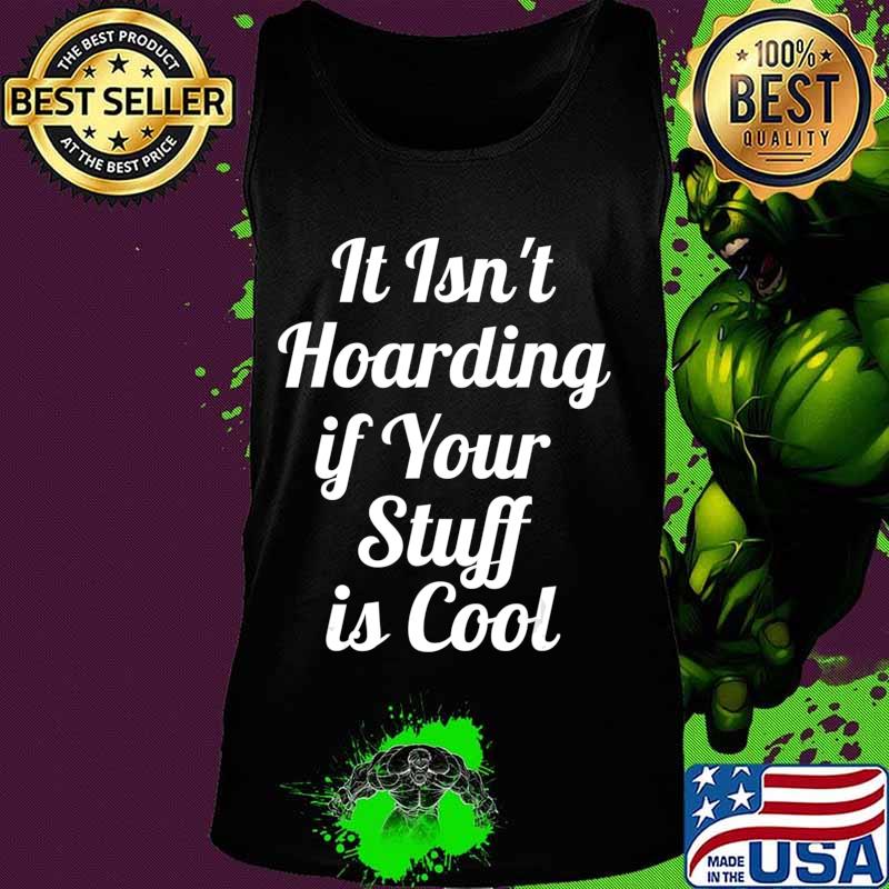 It Isn't Hoarding if Your Stuff is Cool T-Shirt Tank top It Isn't Hoarding if Your Stuff is Cool T-Shirt Tank top