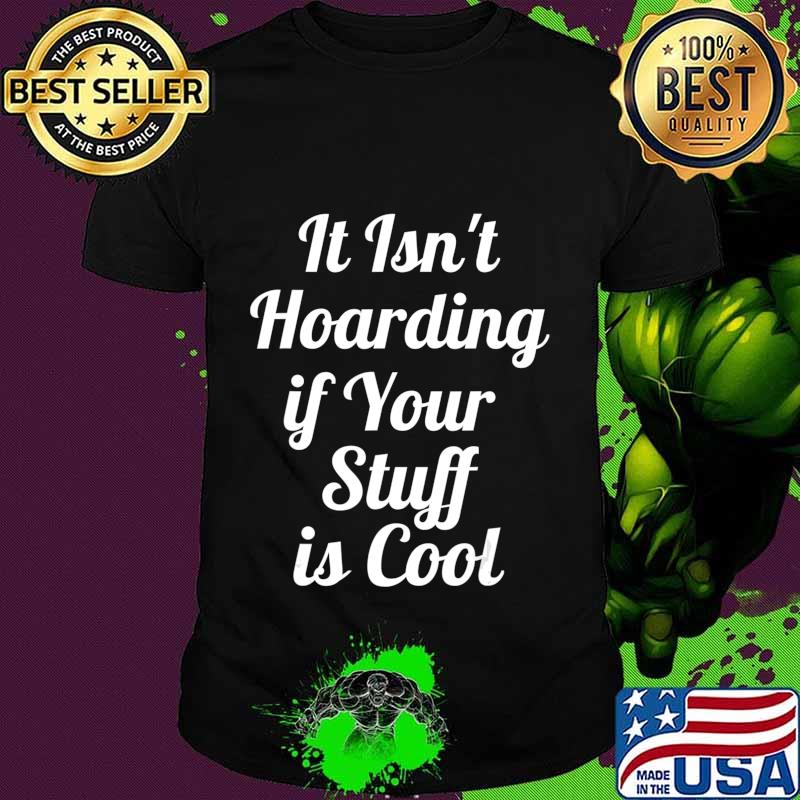 It Isn't Hoarding if Your Stuff is Cool T-Shirt It Isn't Hoarding if Your Stuff is Cool T-Shirt