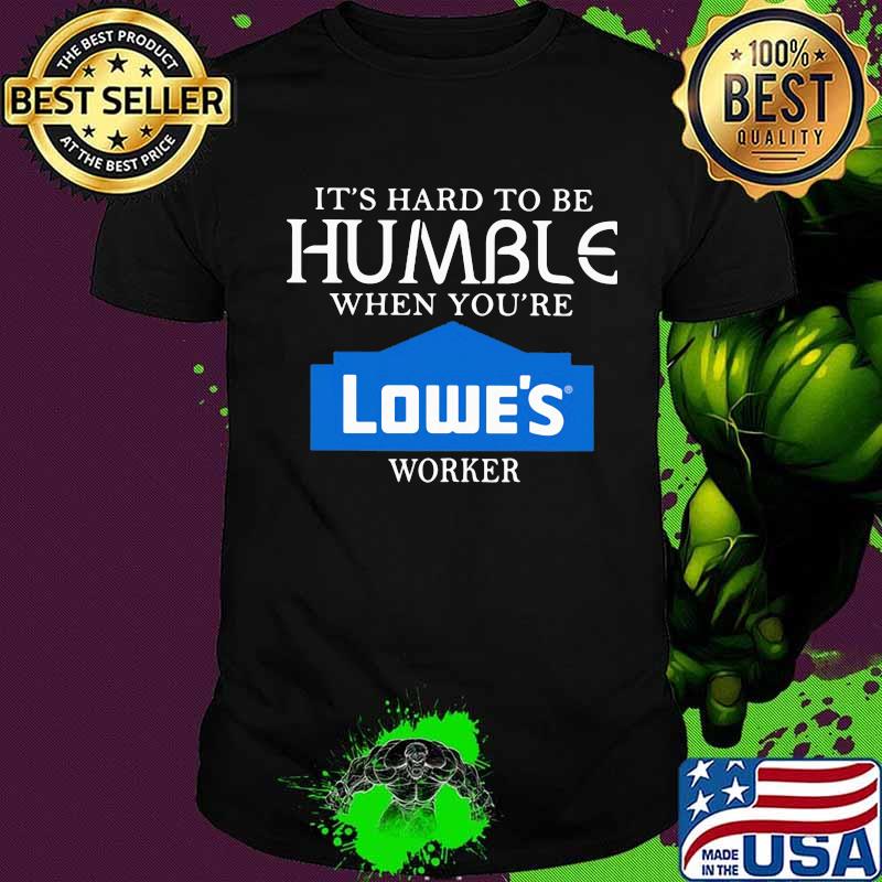 It's hard to be humble when you're lowe's worker shirt