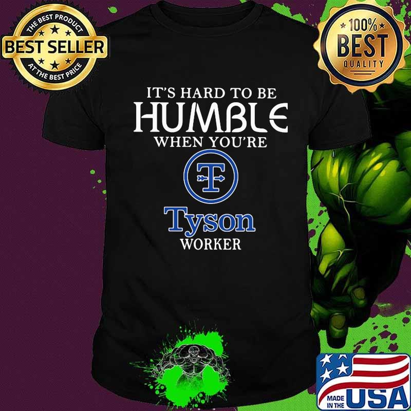It's hard to be humble when you're tyson worker shirt