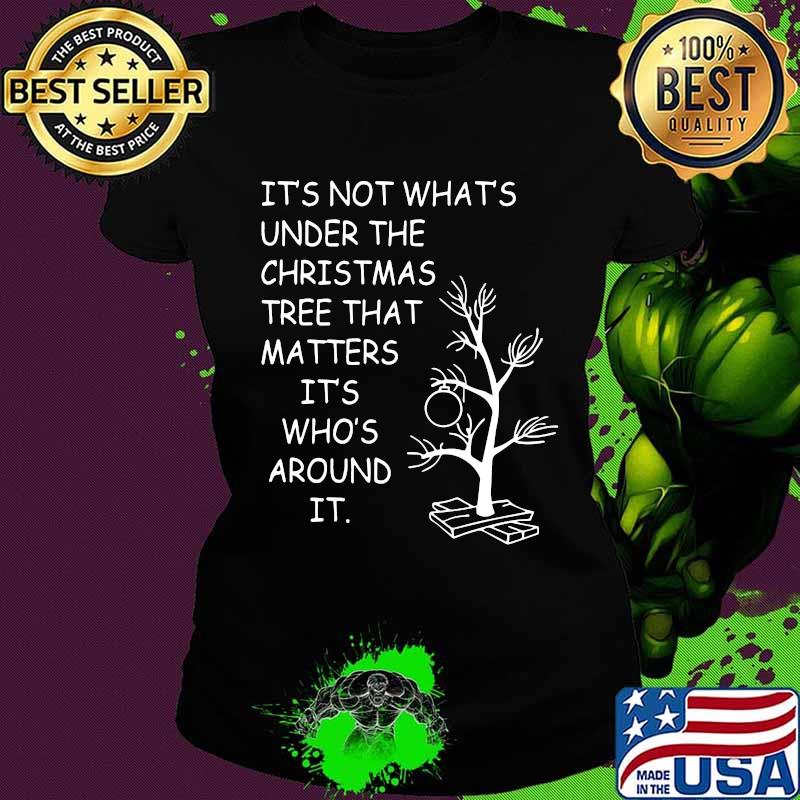 It's not what's under the christmas tree that matters it's who's around it s Ladies tee It's not what's under the christmas tree that matters it's who's around it s Ladies tee