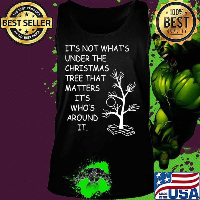 It's not what's under the christmas tree that matters it's who's around it s Tank top It's not what's under the christmas tree that matters it's who's around it s Tank top