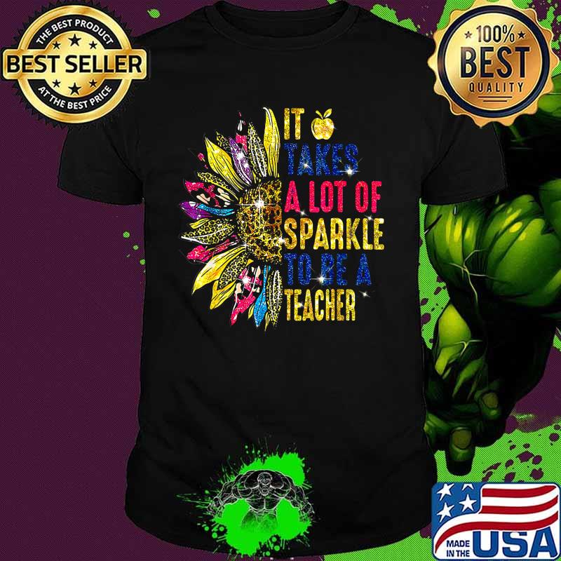 IT TAKES A LOT OF SPARKLE TO BE A TEACHER SUNFLOWER SHIRT