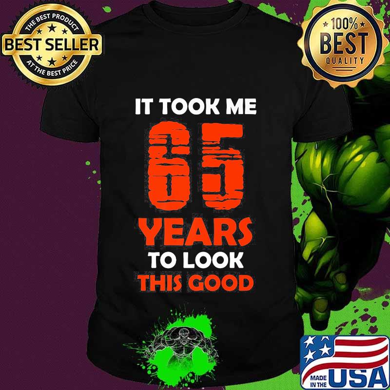It Took Me 65 Years To Look This Good Shirt