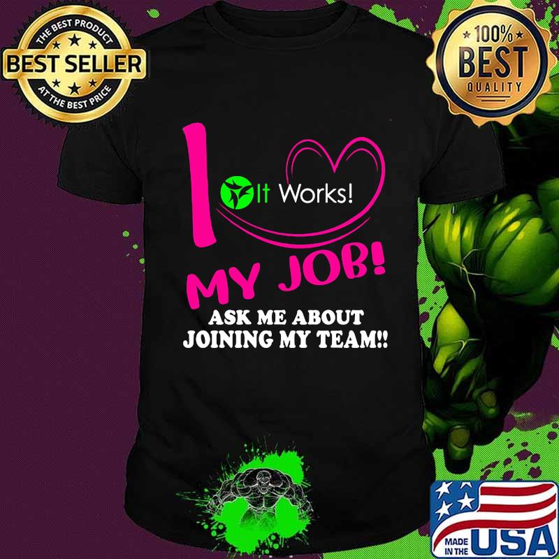 It works i love my job ask me about joining my team shirt
