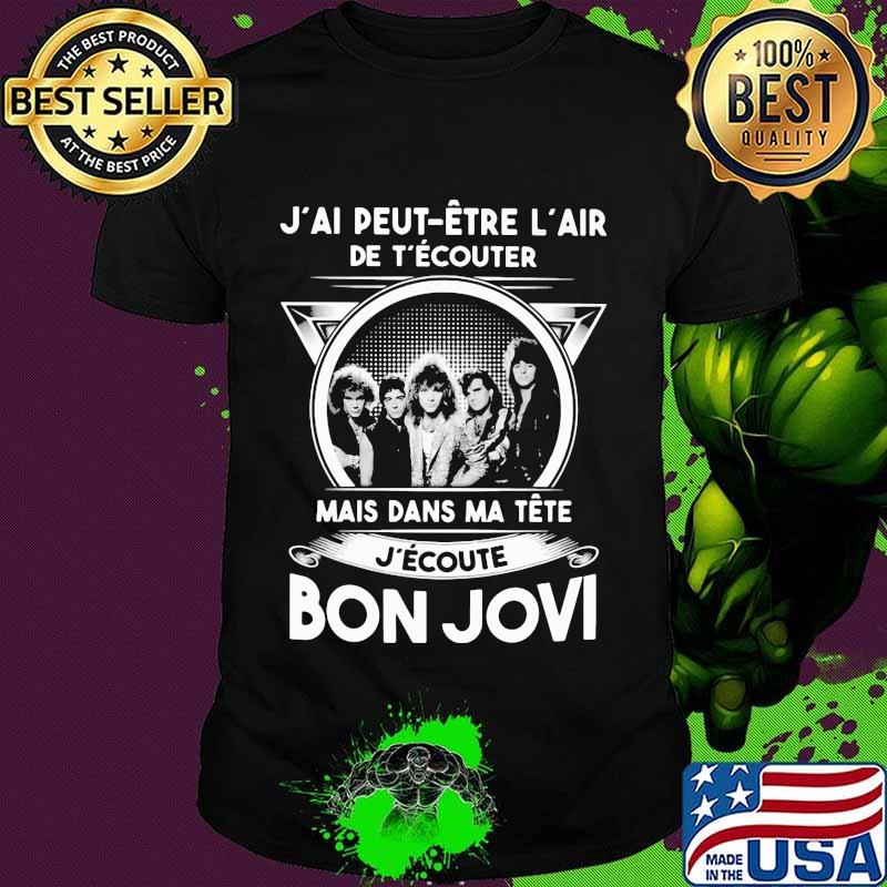 J'ai peut etre l'air de t'écouter mais dans ma tete j'ecoute bon jovi shirt