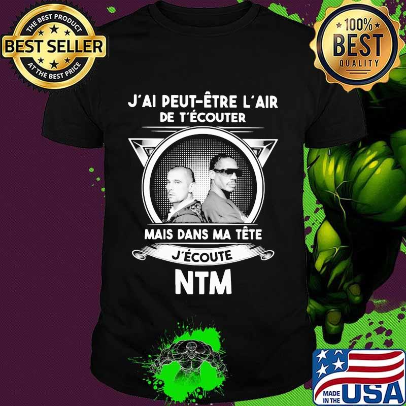 J'ai peut etre l'air de t'écouter mais dans ma tete j'ecoute ntm shirt