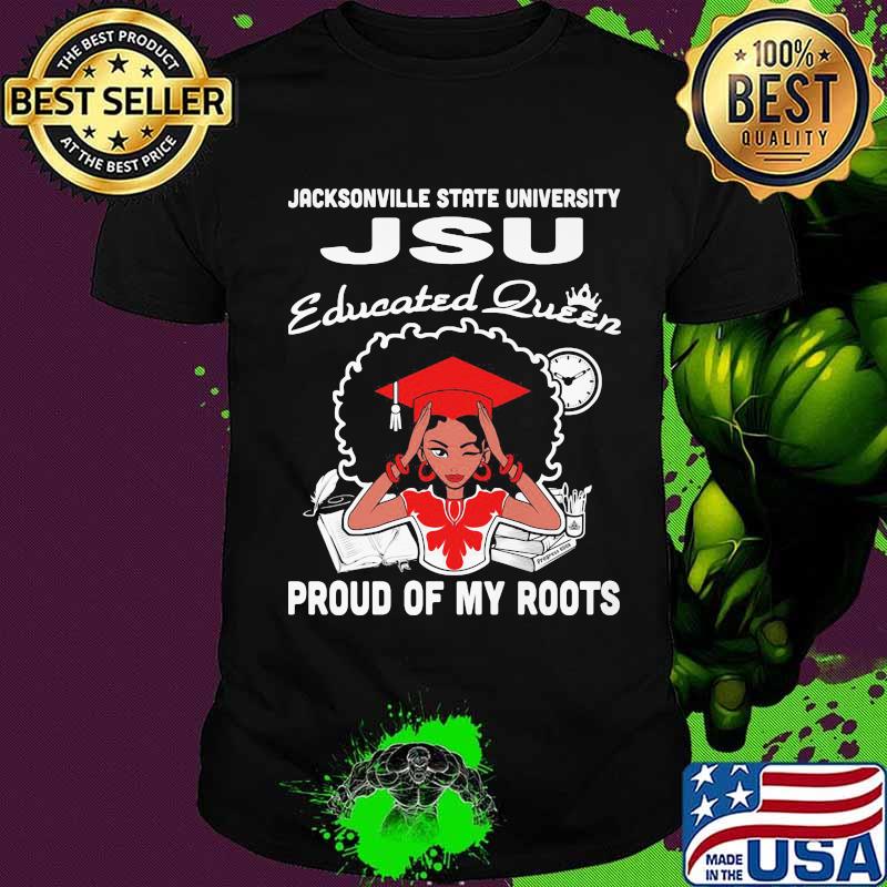Jacksonville state university jsu educated queen proud of my roots shirt