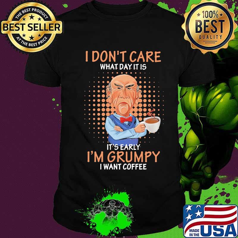 Jeff dunham i don't care what day it is it's early i'm grumpy i want coffee shirt
