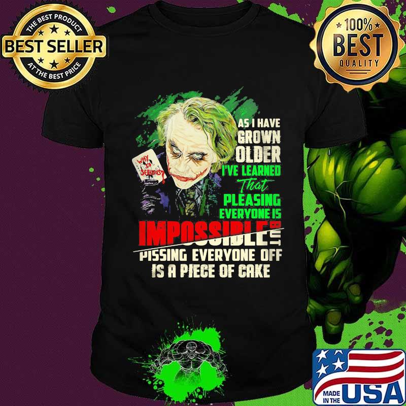 Joker as i have grown older i've learned that pleasing everyone is impossible pissing everyone off is a piece of cake shirt