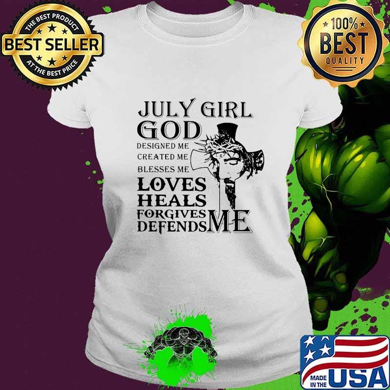 July girl god designed me created me blesses me loves heals forgives defends me s Ladies tee July girl god designed me created me blesses me loves heals forgives defends me s Ladies tee