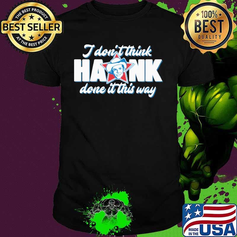 King Haram I Don’t Think Hank Done It This Way shirt