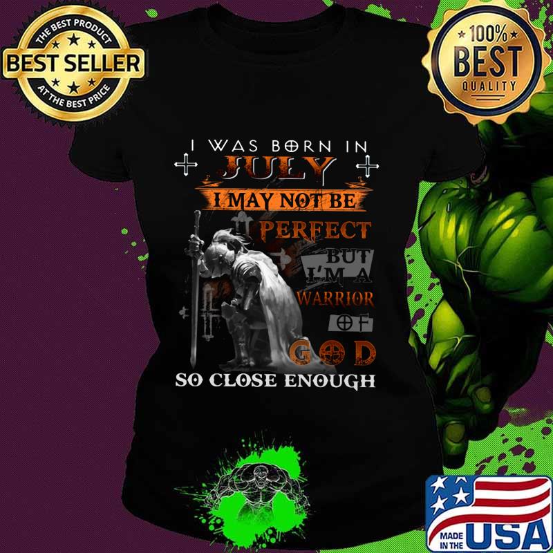 Knight armor of god i was born in july i may not be perfect but i'm a warrior of god so close enough s Ladies tee Knight armor of god i was born in july i may not be perfect but i'm a warrior of god so close enough s Ladies tee