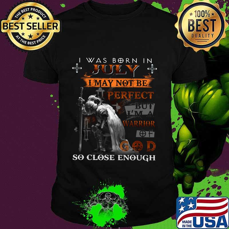 Knight armor of god i was born in july i may not be perfect but i'm a warrior of god so close enough shirt Knight armor of god i was born in july i may not be perfect but i'm a warrior of god so close enough shirt