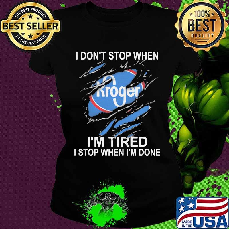 Kroger i don't stop when i'm tired i stop when i'm done s Ladies tee Kroger i don't stop when i'm tired i stop when i'm done s Ladies tee