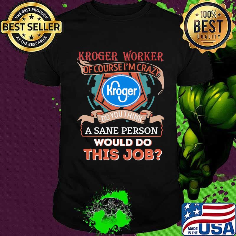 Kroger worker of course i'm cary do you think a sane person would do this job shirt