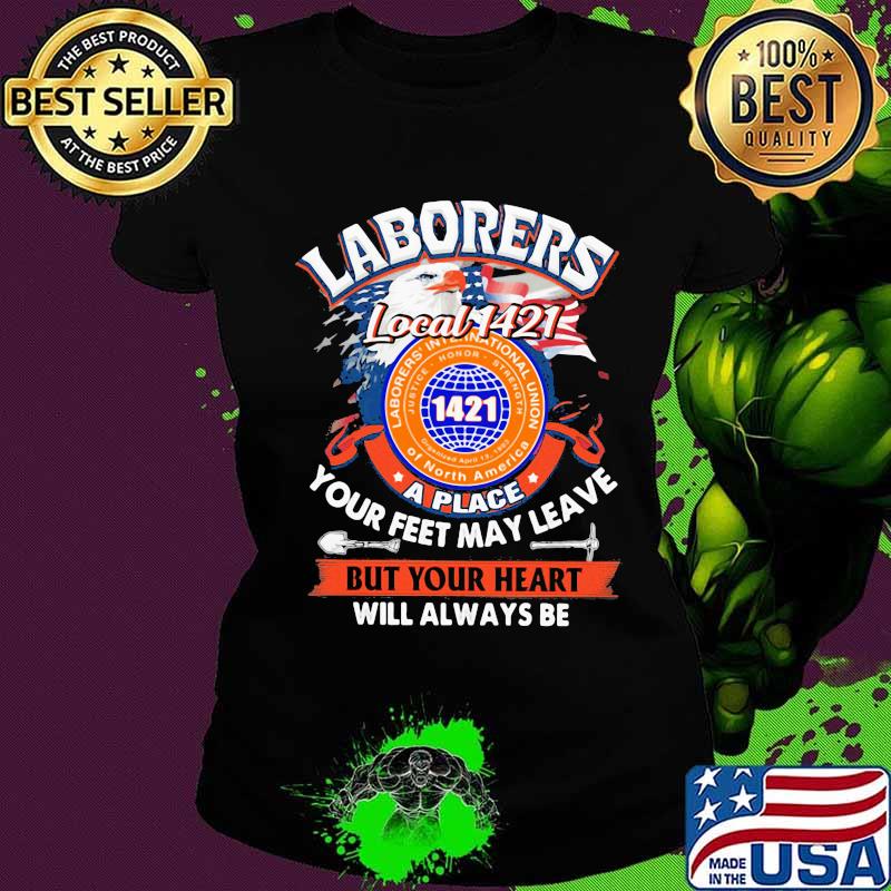 Laborers international union of north america local 1421 a place your feet may leave but your heart will always be s Ladies tee Laborers international union of north america local 1421 a place your feet may leave but your heart will always be s Ladies tee