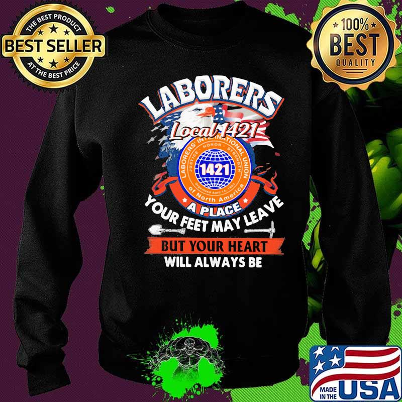 Laborers international union of north america local 1421 a place your feet may leave but your heart will always be s Sweater Laborers international union of north america local 1421 a place your feet may leave but your heart will always be s Sweater