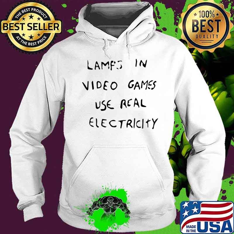 Lamps in video games use real electricity s Hoodie Lamps in video games use real electricity s Hoodie