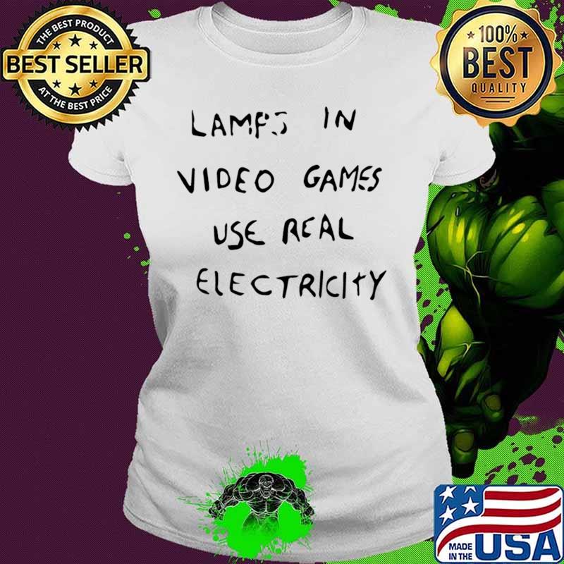 Lamps in video games use real electricity s Ladies tee Lamps in video games use real electricity s Ladies tee