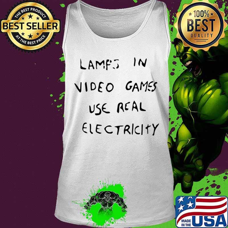 Lamps in video games use real electricity s Tank top Lamps in video games use real electricity s Tank top