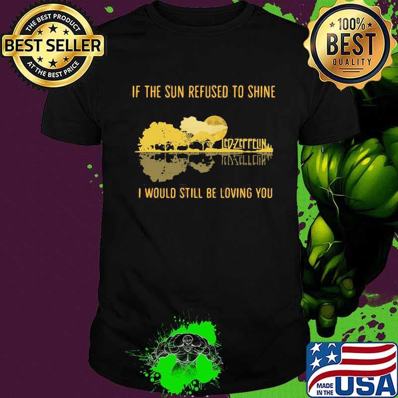 Led zeppelin if the sun refused to shine i would still be living you shirt
