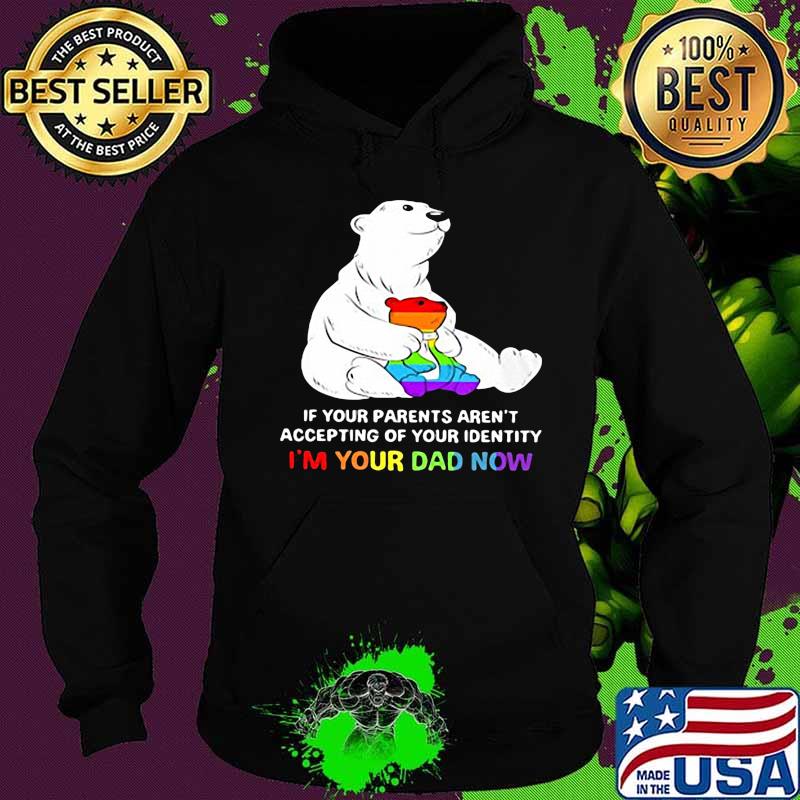 Lgbt bear if your parent aren't accepting of your identity i'm your dad now s Hoodie Lgbt bear if your parent aren't accepting of your identity i'm your dad now s Hoodie