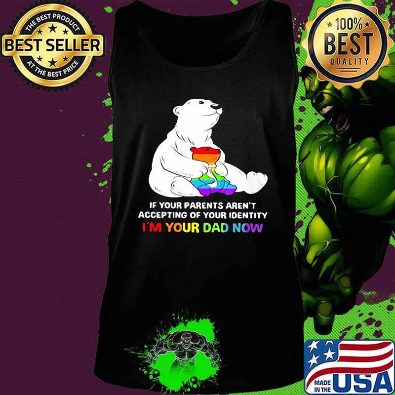 Lgbt bear if your parent aren't accepting of your identity i'm your dad now s Tank top Lgbt bear if your parent aren't accepting of your identity i'm your dad now s Tank top