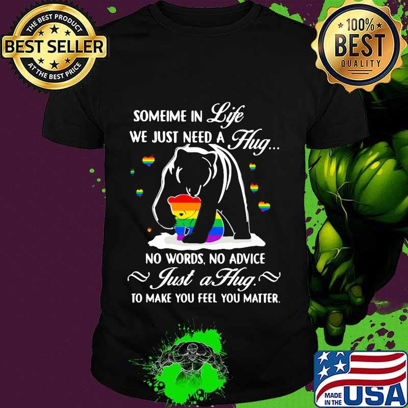 Lgbt bear sometime in life we just need a hug no words no advice just a hug to make you feel you matter shirt