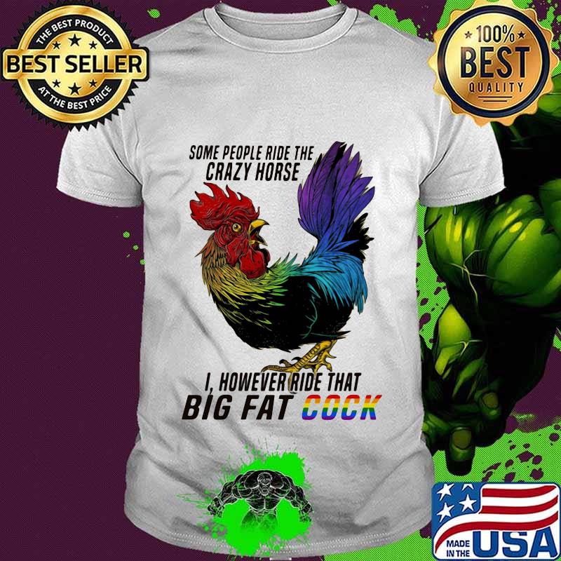 Lgbt chicken some people ride the crazy horse i however ride that big fat cook shirt