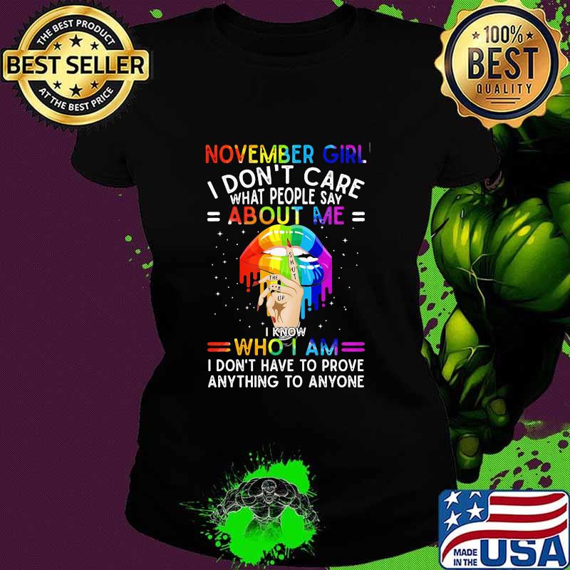 Lgbt lips november girl i don't care what people say about me i know who i am i don't have to prove anything to anyone s Ladies tee Lgbt lips november girl i don't care what people say about me i know who i am i don't have to prove anything to anyone s Ladies tee