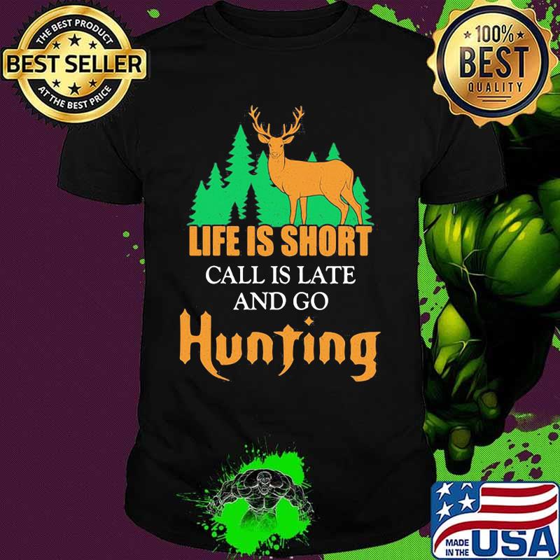 LIFE IS SHORT CALL IS LATE AND GO HUNTING DEER SHIRT