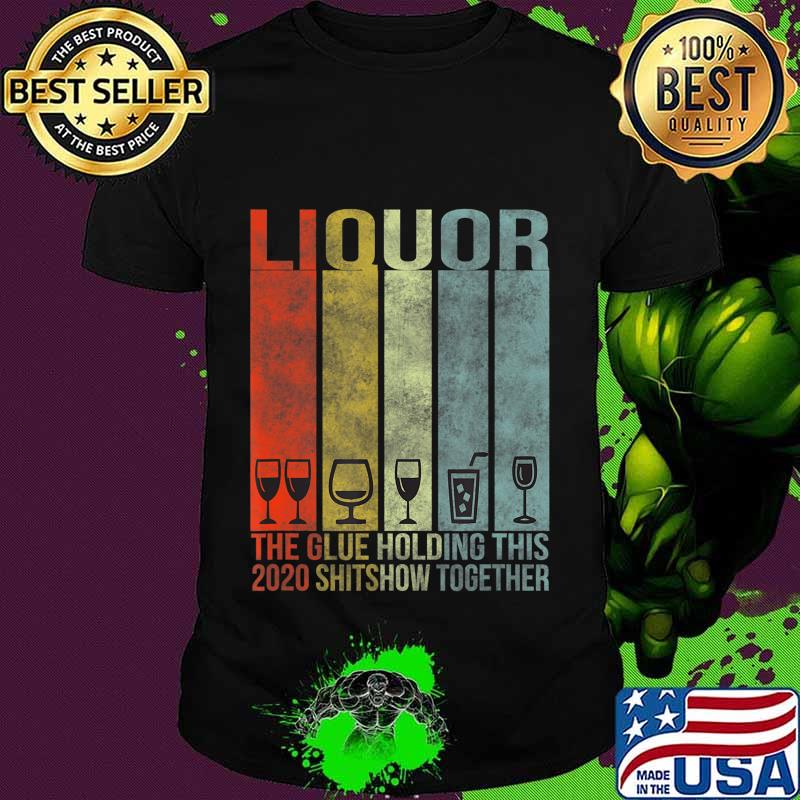 Liquor - Glue That Holding This 2020 Shitshow Together T-Shirt