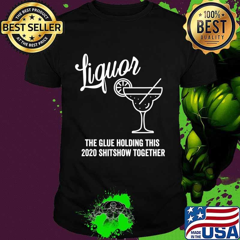 Liquor is The Glue Holding 2020 Shitshow Together Margarita T-Shirt