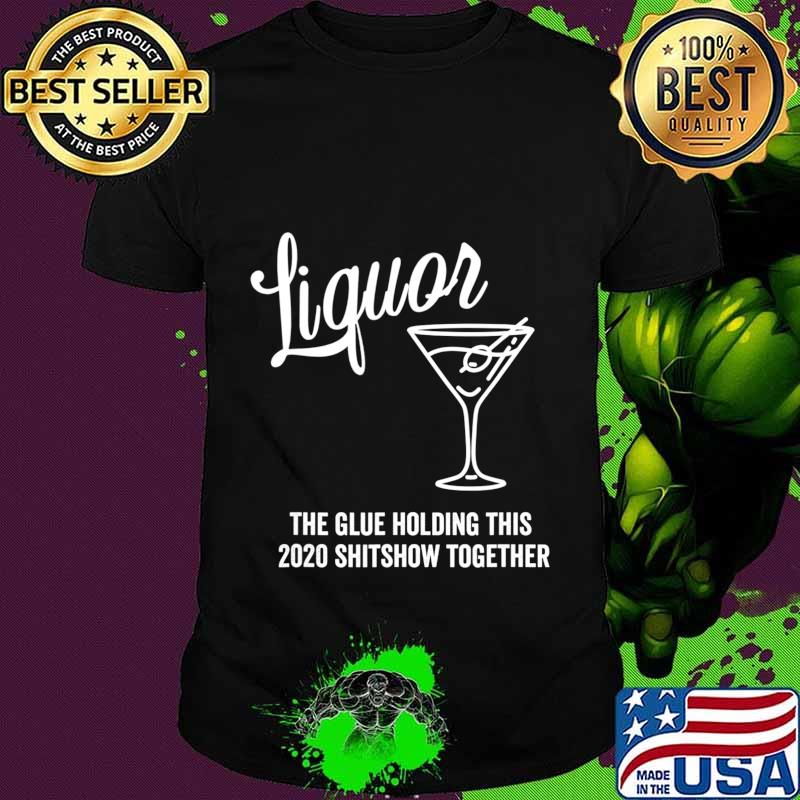 Liquor is The Glue Holding This 2020 Shitshow Together T-Shirt