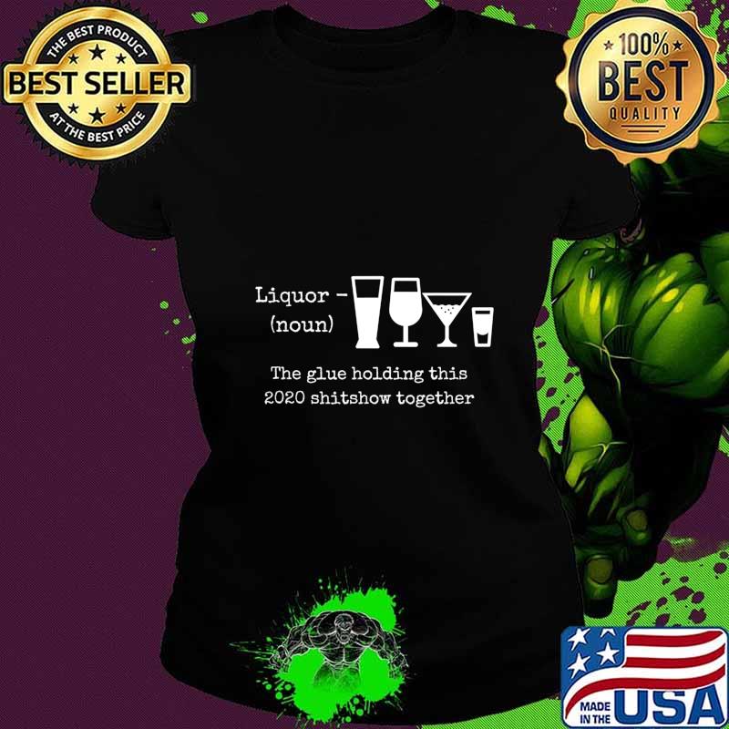 Liquor noun the glues holding this 2020 shitshow together s Ladies tee Liquor noun the glues holding this 2020 shitshow together s Ladies tee