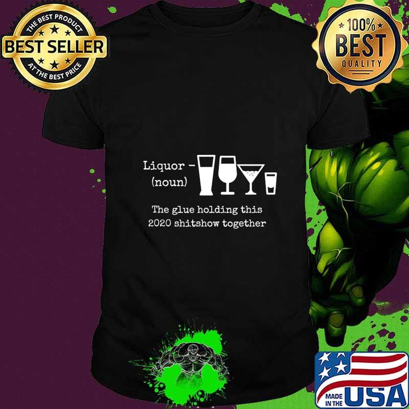 Liquor noun the glues holding this 2020 shitshow together shirt