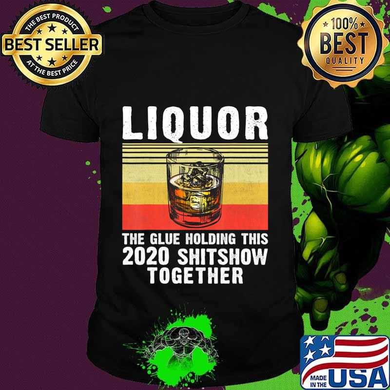 Liquor The Glue Holding This 2020 Shitshow Together Drinking T-Shirt