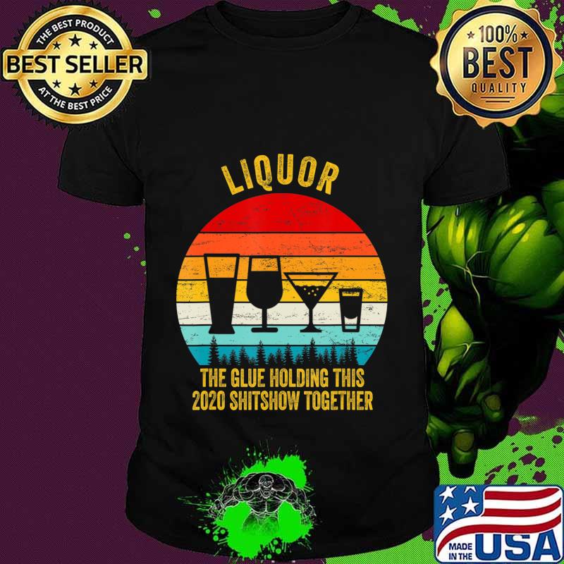Liquor the glue holding this 2020 shitshow together T-Shirt