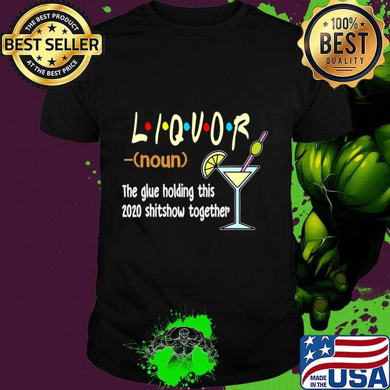 Liquor The Glues Holding This 2020 Shitshow Together Funny T-Shirt
