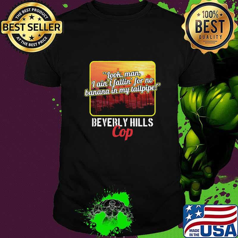 Look man i ain't fallin for no banana in my tailpipe beverly hills cop shirt Look man i ain't fallin for no banana in my tailpipe beverly hills cop shirt