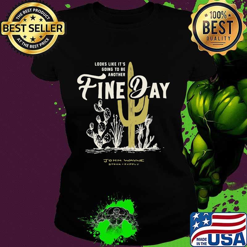 LOOKS LIKE IT'S GOING TO BE ANOTHER FINE DAY JOHN WAYNE STOCK SUPPLY SHIRT Ladies tee LOOKS LIKE IT'S GOING TO BE ANOTHER FINE DAY JOHN WAYNE STOCK SUPPLY SHIRT Ladies tee