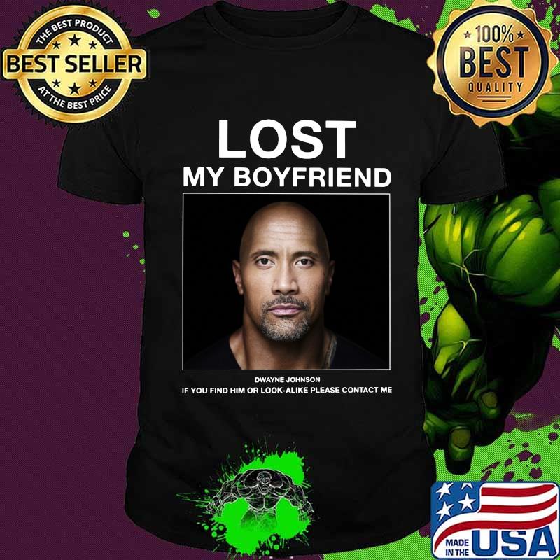 Lost my boyfriend dwayne johnson if you find him or look alike please contact me shirt