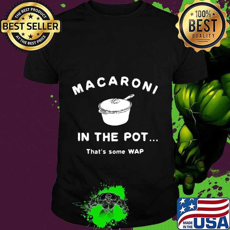 Macaroni in the Pot ... Thats some WAP T-Shirt